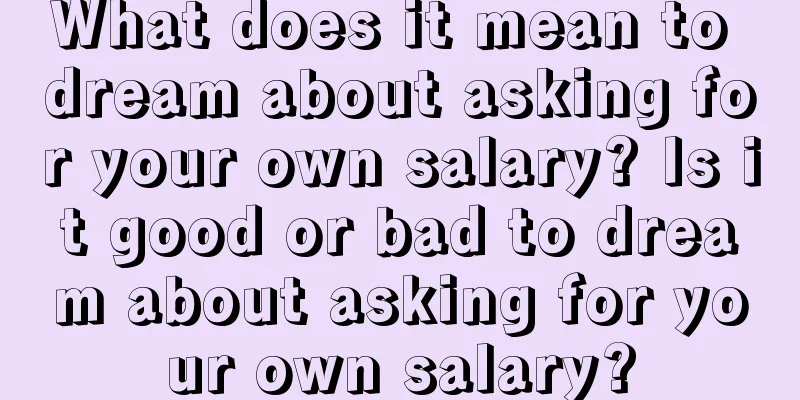 What does it mean to dream about asking for your own salary? Is it good or bad to dream about asking for your own salary?