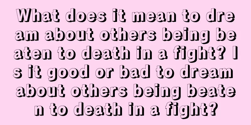 What does it mean to dream about others being beaten to death in a fight? Is it good or bad to dream about others being beaten to death in a fight?