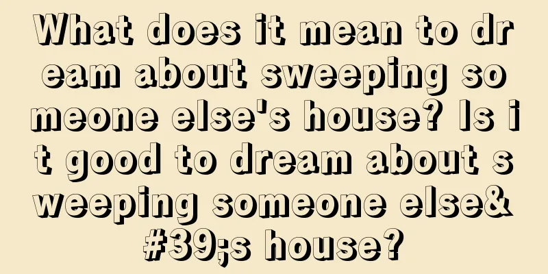 What does it mean to dream about sweeping someone else's house? Is it good to dream about sweeping someone else's house?