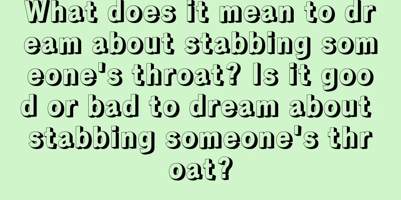 What does it mean to dream about stabbing someone's throat? Is it good or bad to dream about stabbing someone's throat?