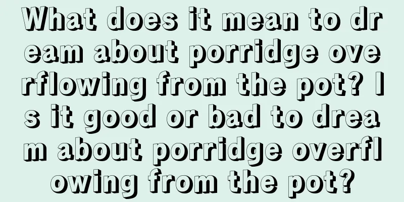 What does it mean to dream about porridge overflowing from the pot? Is it good or bad to dream about porridge overflowing from the pot?