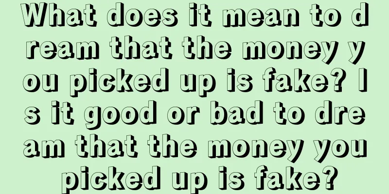 What does it mean to dream that the money you picked up is fake? Is it good or bad to dream that the money you picked up is fake?