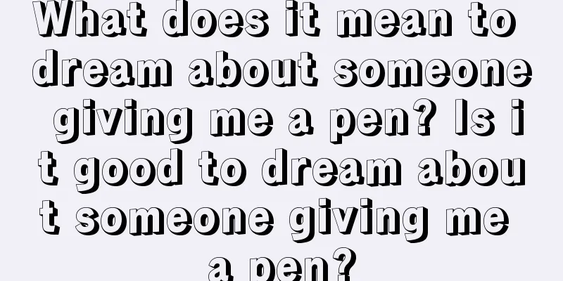 What does it mean to dream about someone giving me a pen? Is it good to dream about someone giving me a pen?