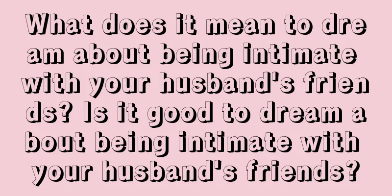 What does it mean to dream about being intimate with your husband's friends? Is it good to dream about being intimate with your husband's friends?