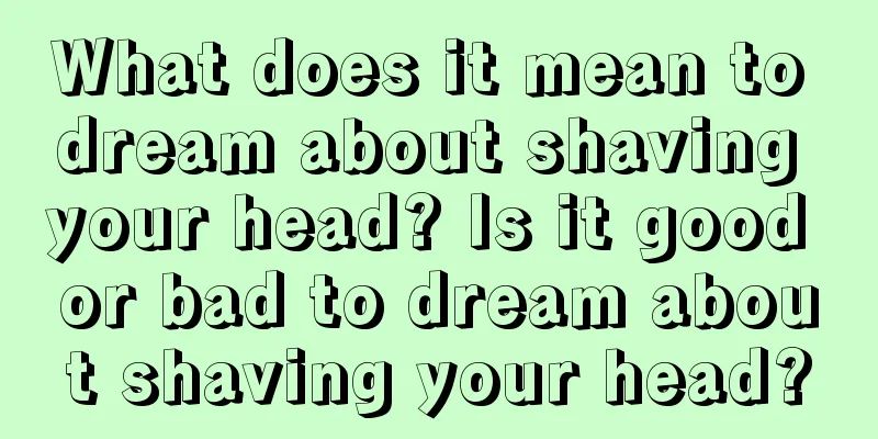 What does it mean to dream about shaving your head? Is it good or bad to dream about shaving your head?