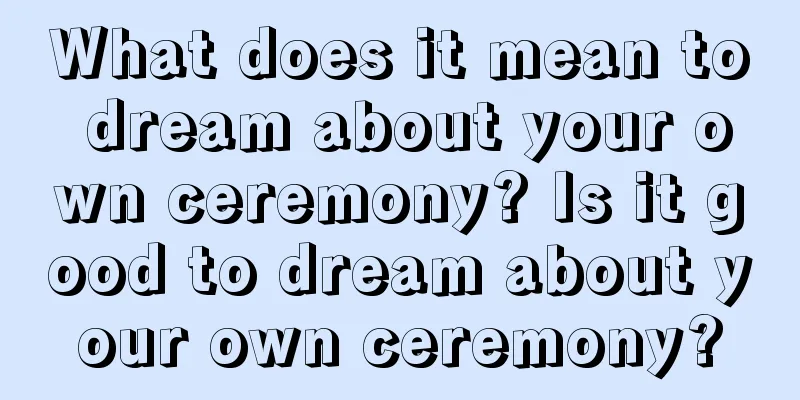 What does it mean to dream about your own ceremony? Is it good to dream about your own ceremony?