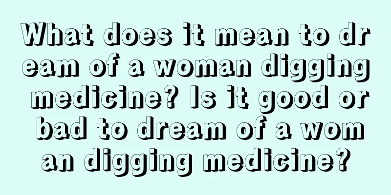 What does it mean to dream of a woman digging medicine? Is it good or bad to dream of a woman digging medicine?