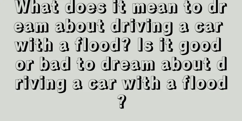 What does it mean to dream about driving a car with a flood? Is it good or bad to dream about driving a car with a flood?