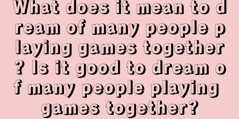 What does it mean to dream of many people playing games together? Is it good to dream of many people playing games together?