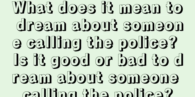 What does it mean to dream about someone calling the police? Is it good or bad to dream about someone calling the police?