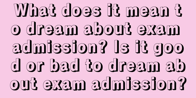 What does it mean to dream about exam admission? Is it good or bad to dream about exam admission?