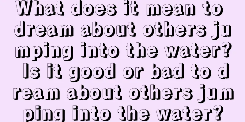 What does it mean to dream about others jumping into the water? Is it good or bad to dream about others jumping into the water?