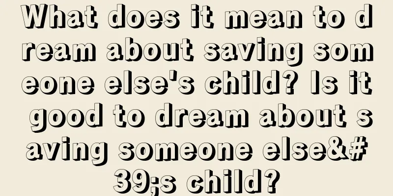 What does it mean to dream about saving someone else's child? Is it good to dream about saving someone else's child?