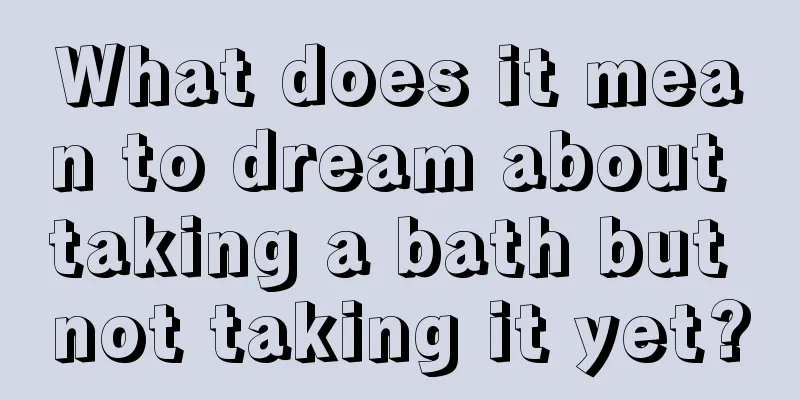 What does it mean to dream about taking a bath but not taking it yet?