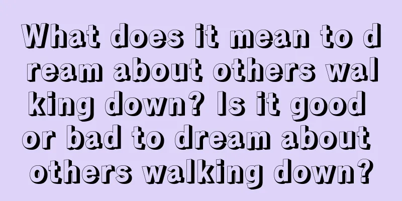 What does it mean to dream about others walking down? Is it good or bad to dream about others walking down?