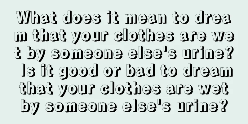 What does it mean to dream that your clothes are wet by someone else's urine? Is it good or bad to dream that your clothes are wet by someone else's urine?