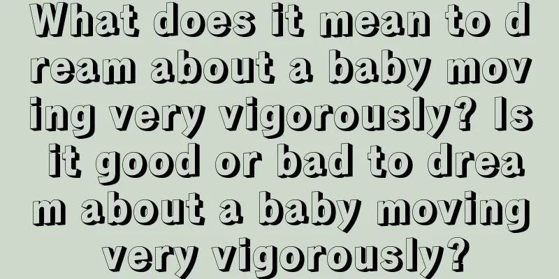 What does it mean to dream about a baby moving very vigorously? Is it good or bad to dream about a baby moving very vigorously?