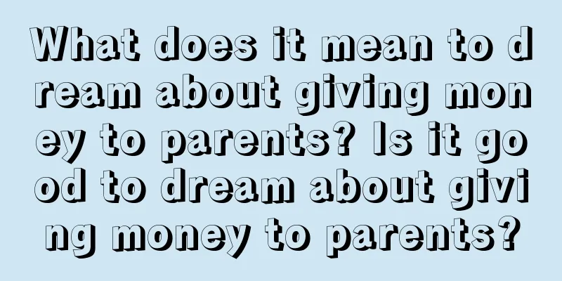 What does it mean to dream about giving money to parents? Is it good to dream about giving money to parents?