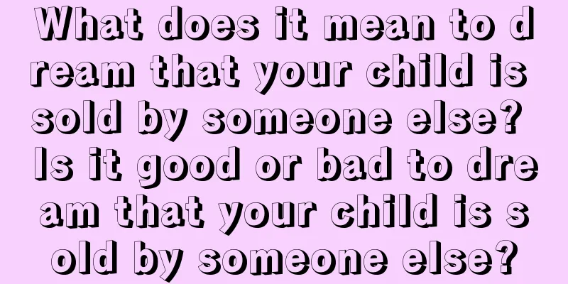 What does it mean to dream that your child is sold by someone else? Is it good or bad to dream that your child is sold by someone else?