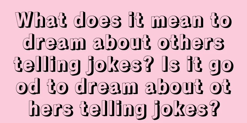 What does it mean to dream about others telling jokes? Is it good to dream about others telling jokes?