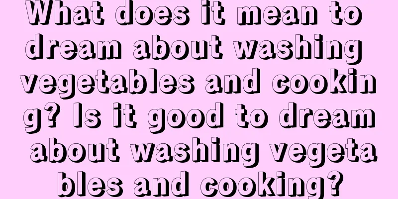 What does it mean to dream about washing vegetables and cooking? Is it good to dream about washing vegetables and cooking?