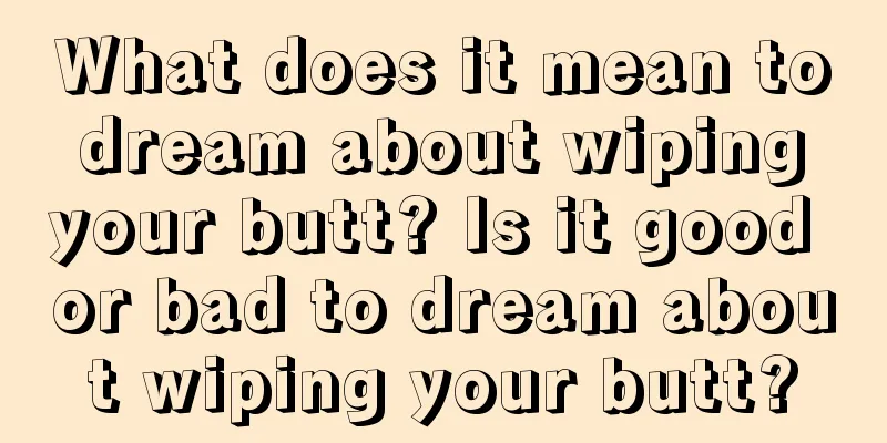 What does it mean to dream about wiping your butt? Is it good or bad to dream about wiping your butt?