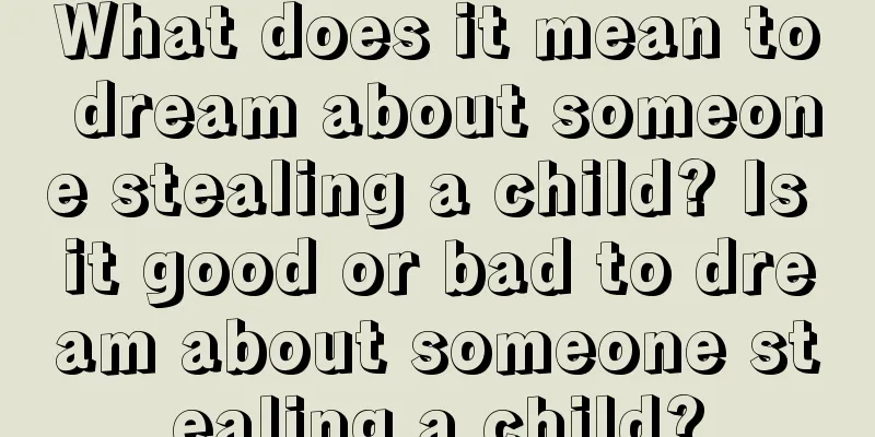 What does it mean to dream about someone stealing a child? Is it good or bad to dream about someone stealing a child?