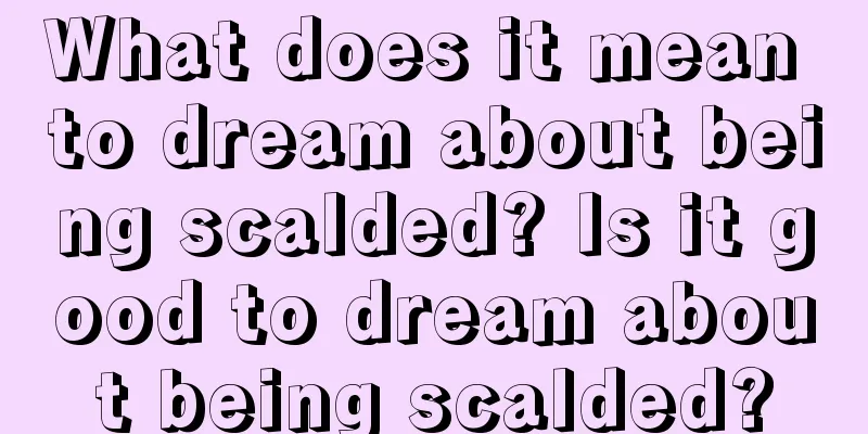 What does it mean to dream about being scalded? Is it good to dream about being scalded?