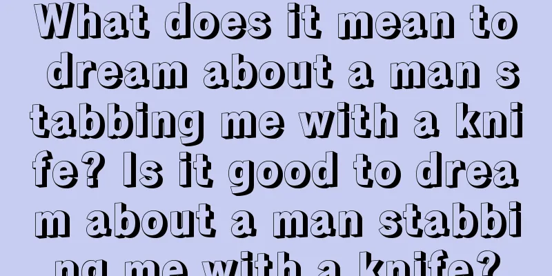 What does it mean to dream about a man stabbing me with a knife? Is it good to dream about a man stabbing me with a knife?