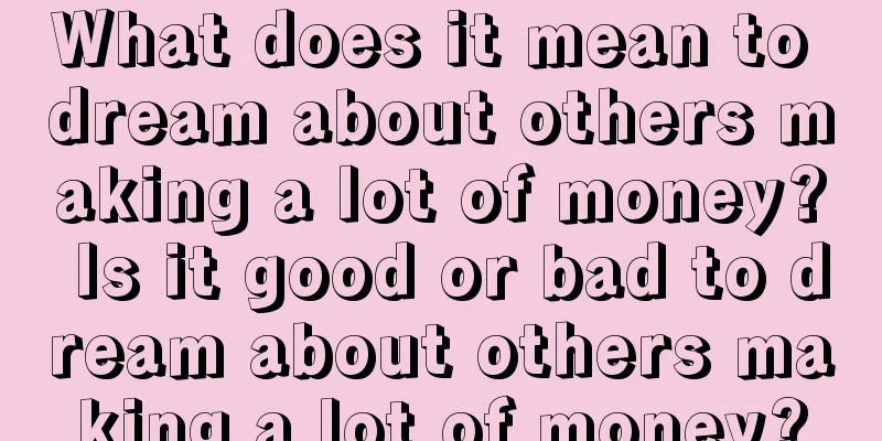 What does it mean to dream about others making a lot of money? Is it good or bad to dream about others making a lot of money?