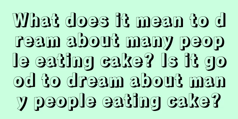 What does it mean to dream about many people eating cake? Is it good to dream about many people eating cake?