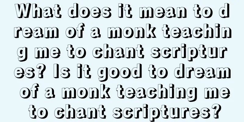 What does it mean to dream of a monk teaching me to chant scriptures? Is it good to dream of a monk teaching me to chant scriptures?