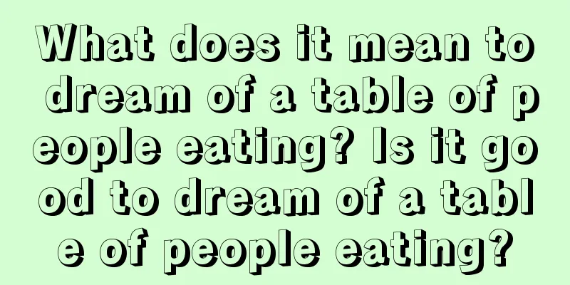 What does it mean to dream of a table of people eating? Is it good to dream of a table of people eating?