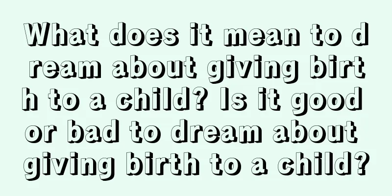 What does it mean to dream about giving birth to a child? Is it good or bad to dream about giving birth to a child?