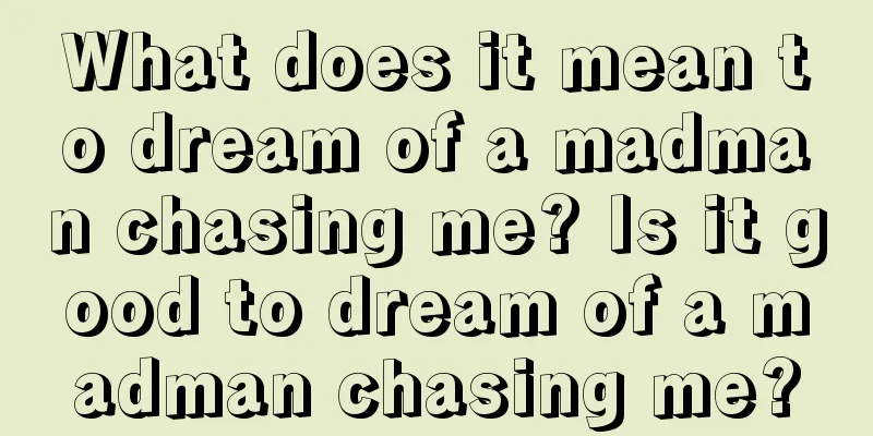 What does it mean to dream of a madman chasing me? Is it good to dream of a madman chasing me?