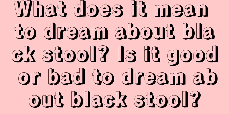 What does it mean to dream about black stool? Is it good or bad to dream about black stool?