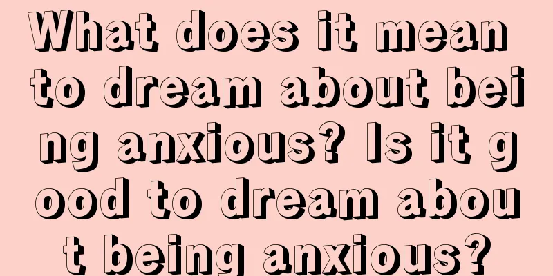 What does it mean to dream about being anxious? Is it good to dream about being anxious?