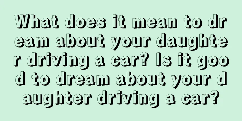 What does it mean to dream about your daughter driving a car? Is it good to dream about your daughter driving a car?