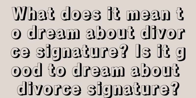 What does it mean to dream about divorce signature? Is it good to dream about divorce signature?