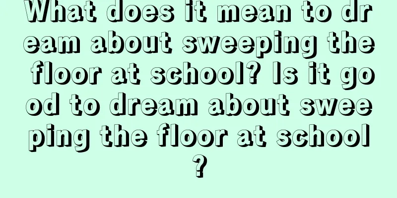 What does it mean to dream about sweeping the floor at school? Is it good to dream about sweeping the floor at school?