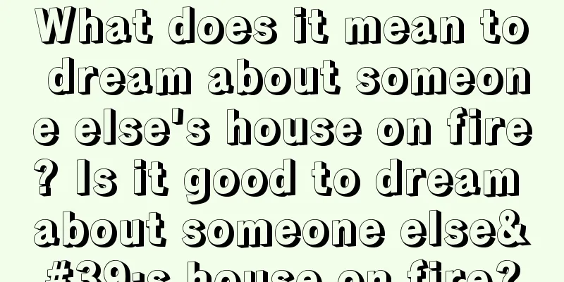 What does it mean to dream about someone else's house on fire? Is it good to dream about someone else's house on fire?