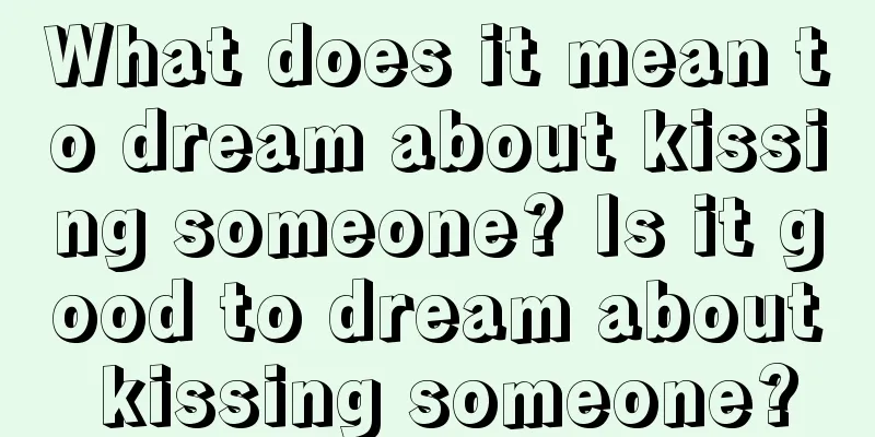 What does it mean to dream about kissing someone? Is it good to dream about kissing someone?