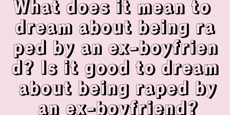 What does it mean to dream about being raped by an ex-boyfriend? Is it good to dream about being raped by an ex-boyfriend?