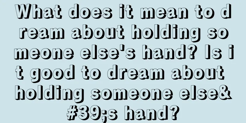 What does it mean to dream about holding someone else's hand? Is it good to dream about holding someone else's hand?