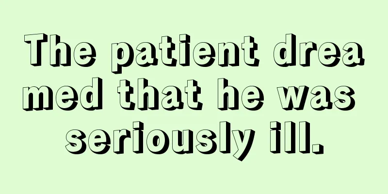 The patient dreamed that he was seriously ill.