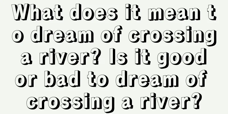 What does it mean to dream of crossing a river? Is it good or bad to dream of crossing a river?