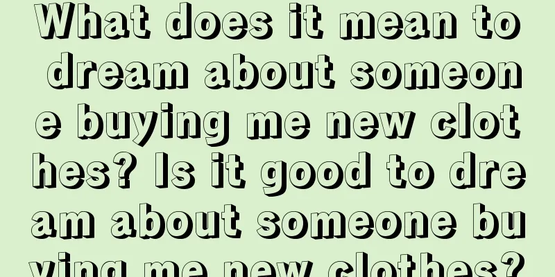 What does it mean to dream about someone buying me new clothes? Is it good to dream about someone buying me new clothes?