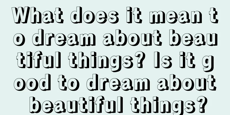 What does it mean to dream about beautiful things? Is it good to dream about beautiful things?