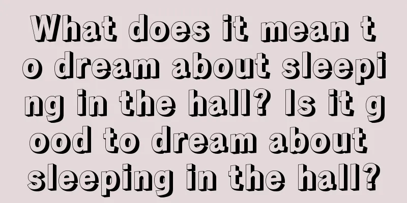 What does it mean to dream about sleeping in the hall? Is it good to dream about sleeping in the hall?