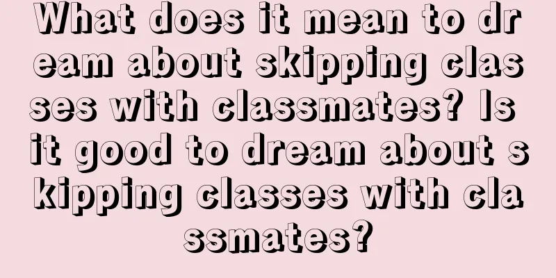 What does it mean to dream about skipping classes with classmates? Is it good to dream about skipping classes with classmates?